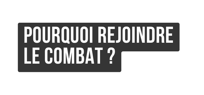 Pourquoi rejoindre le combat